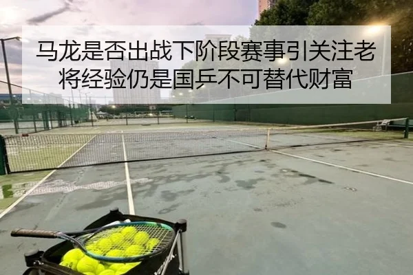 ma-long-shi-fou-chu-zhan-xia-jie-duan-sai-shi-yin-guan-zhu-lao-jiang-jing-yan-reng-shi-guo-ping-bu-ke-ti-dai-cai-fu-2-309.jpg
