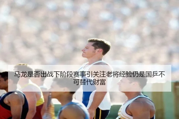 马龙是否出战下阶段赛事引关注老将经验仍是国乒不可替代财富